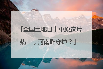 全国土地日丨中原这片热土，河南咋守护？