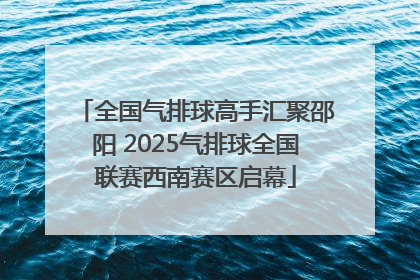 全国气排球高手汇聚邵阳 2025气排球全国联赛西南赛区启幕