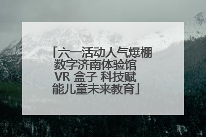 六一活动人气爆棚 数字济南体验馆 VR 盒子 科技赋能儿童未来教育