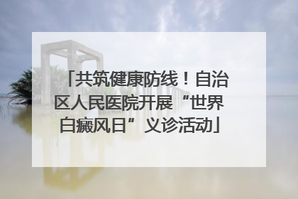 共筑健康防线！自治区人民医院开展“世界白癜风日”义诊活动