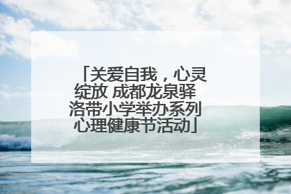 关爱自我，心灵绽放 成都龙泉驿洛带小学举办系列心理健康节活动