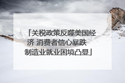 关税政策反噬美国经济 消费者信心暴跌 制造业就业困境凸显