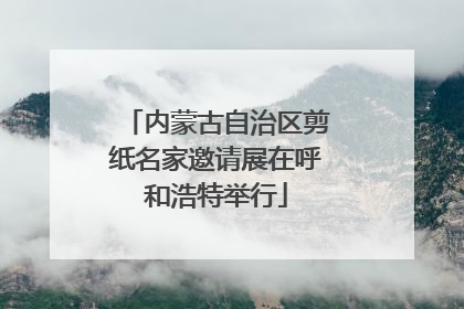 内蒙古自治区剪纸名家邀请展在呼和浩特举行