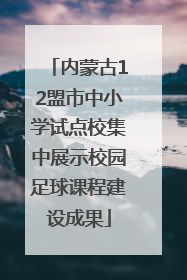 内蒙古12盟市中小学试点校集中展示校园足球课程建设成果