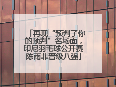 再现“预判了你的预判”名场面，印尼羽毛球公开赛陈雨菲晋级八强