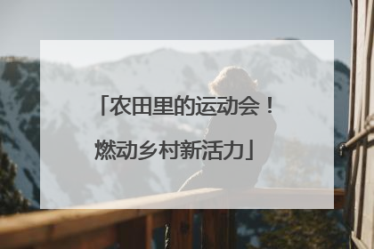 农田里的运动会！燃动乡村新活力