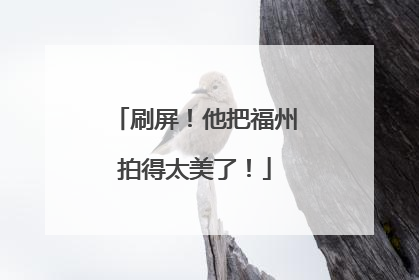 刷屏！他把福州拍得太美了！