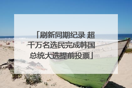 刷新同期纪录 超千万名选民完成韩国总统大选提前投票