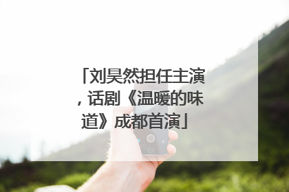刘昊然担任主演，话剧《温暖的味道》成都首演