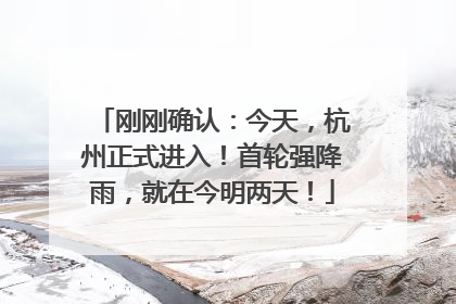 刚刚确认：今天，杭州正式进入！首轮强降雨，就在今明两天！