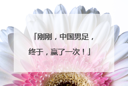 刚刚，中国男足，终于，赢了一次！