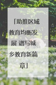 助推区域教育均衡发展 谱写城乡教育新篇章