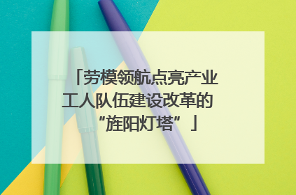劳模领航点亮产业工人队伍建设改革的“旌阳灯塔”