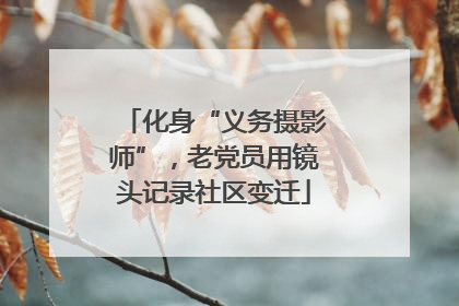 化身“义务摄影师”，老党员用镜头记录社区变迁