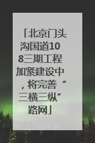 北京门头沟国道108三期工程加紧建设中，将完善“三横三纵”路网