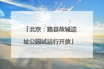 北京：路县故城遗址公园试运行开放