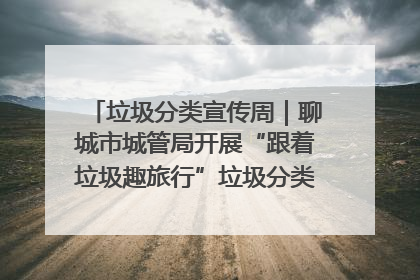 垃圾分类宣传周｜聊城市城管局开展“跟着垃圾趣旅行”垃圾分类科普宣传活动
