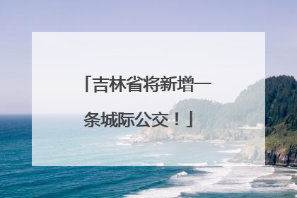 吉林省将新增一条城际公交！