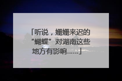 听说，姗姗来迟的“蝴蝶”对湖南这些地方有影响……