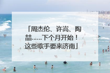 周杰伦、许嵩、陶喆……下个月开始！这些歌手要来济南