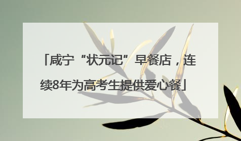 咸宁“状元记”早餐店，连续8年为高考生提供爱心餐