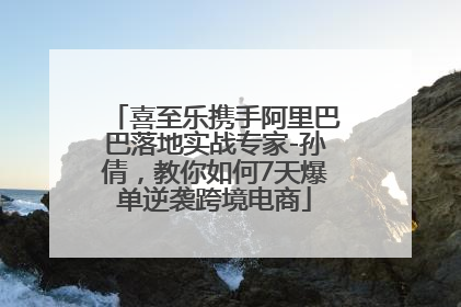 喜至乐携手阿里巴巴落地实战专家-孙倩，教你如何7天爆单逆袭跨境电商