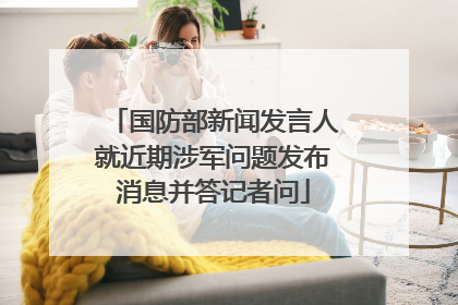 国防部新闻发言人就近期涉军问题发布消息并答记者问