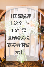 国际锐评丨这个“-1.5”是世界给关税霸凌者的警示