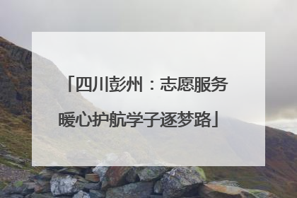 四川彭州：志愿服务暖心护航学子逐梦路