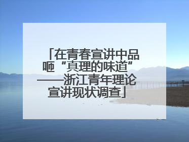 在青春宣讲中品咂“真理的味道”——浙江青年理论宣讲现状调查