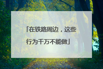 在铁路周边，这些行为千万不能做