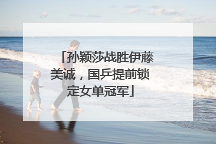 孙颖莎战胜伊藤美诚，国乒提前锁定女单冠军