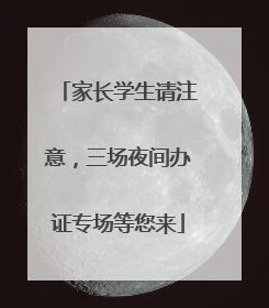 家长学生请注意，三场夜间办证专场等您来