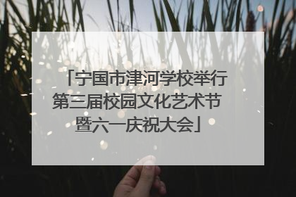 宁国市津河学校举行第三届校园文化艺术节暨六一庆祝大会