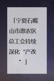 宁夏石嘴山市惠农区总工会持续深化“产改”