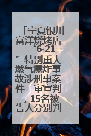 宁夏银川富洋烧烤店“6·21”特别重大燃气爆炸事故涉刑事案件一审宣判，15名被告人分别判刑六年至一年不等