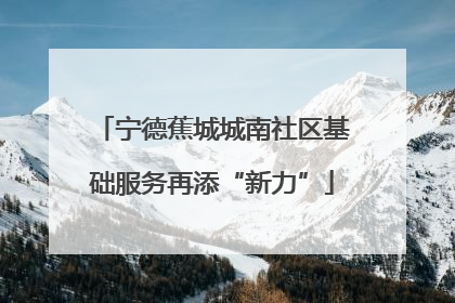 宁德蕉城城南社区基础服务再添“新力”