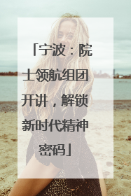 宁波：院士领航组团开讲，解锁新时代精神密码