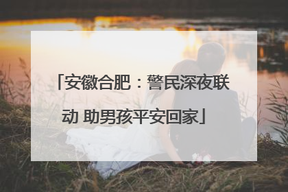 安徽合肥：警民深夜联动 助男孩平安回家