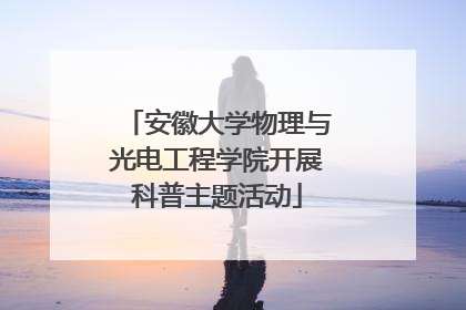 安徽大学物理与光电工程学院开展科普主题活动