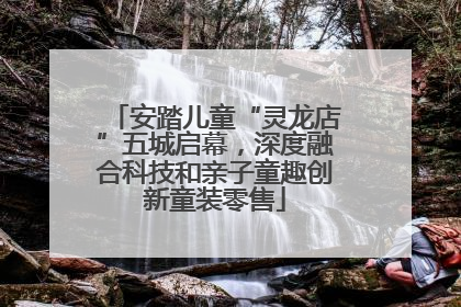 安踏儿童“灵龙店”五城启幕，深度融合科技和亲子童趣创新童装零售