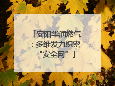 安阳华润燃气：多维发力织密“安全网”