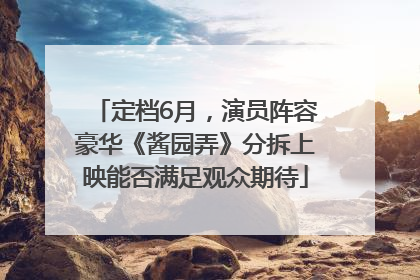 定档6月，演员阵容豪华《酱园弄》分拆上映能否满足观众期待