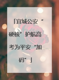 宜城公安“硬核”护航高考为平安“加码”