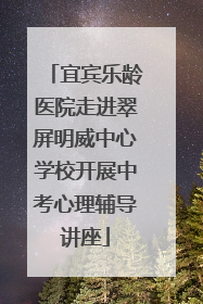 宜宾乐龄医院走进翠屏明威中心学校开展中考心理辅导讲座