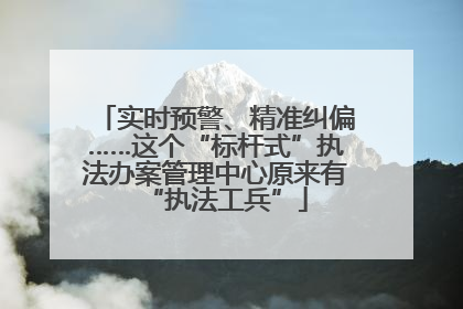 实时预警、精准纠偏……这个“标杆式”执法办案管理中心原来有“执法工兵”