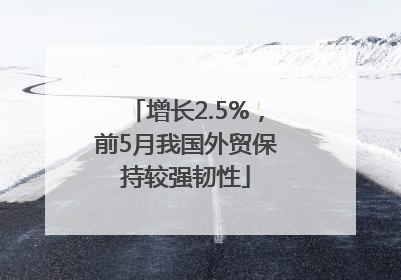 增长2.5%，前5月我国外贸保持较强韧性