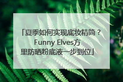 夏季如何实现底妆精简？Funny Elves方里防晒粉底液一步到位