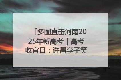 多图直击河南2025年新高考｜高考收官日：许昌学子笑迎鲜花与祝福