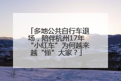 多地公共自行车退场，陪伴杭州17年“小红车”为何越来越“懂”大家？